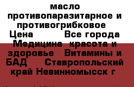 масло противопаразитарное и противогрибковое › Цена ­ 600 - Все города Медицина, красота и здоровье » Витамины и БАД   . Ставропольский край,Невинномысск г.